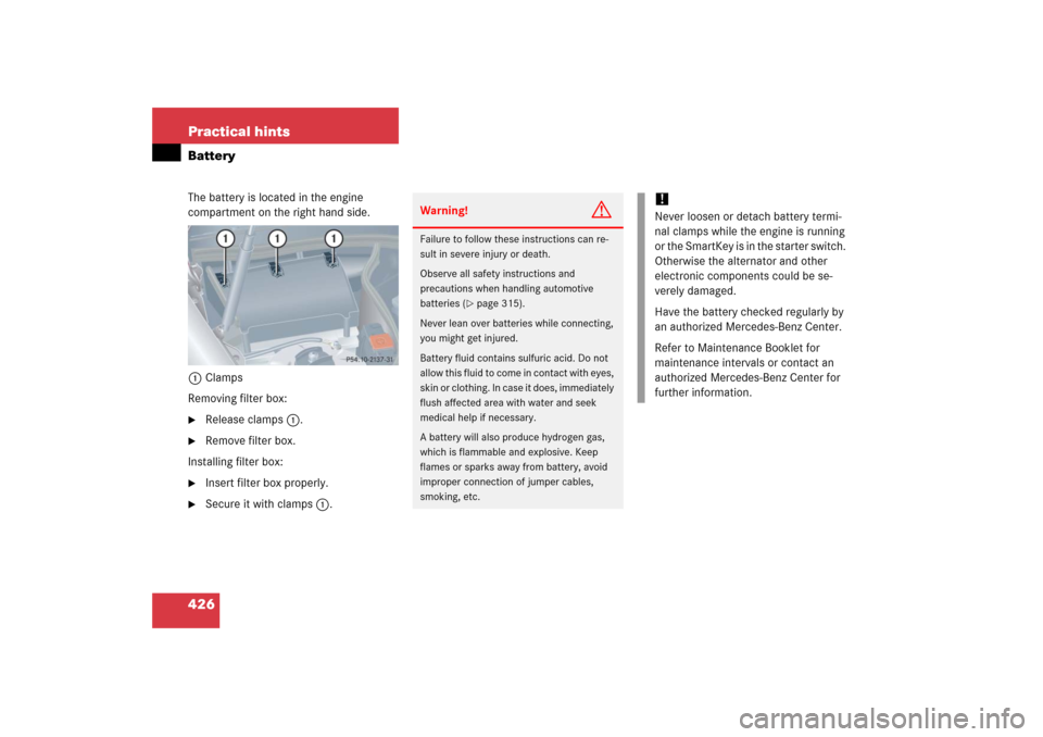 MERCEDES-BENZ CLK COUPE 2006 C209 Owners Manual 426 Practical hintsBatteryThe battery is located in the engine 
compartment on the right hand side.
1Clamps
Removing filter box:
Release clamps1.

Remove filter box.
Installing filter box:

Insert 