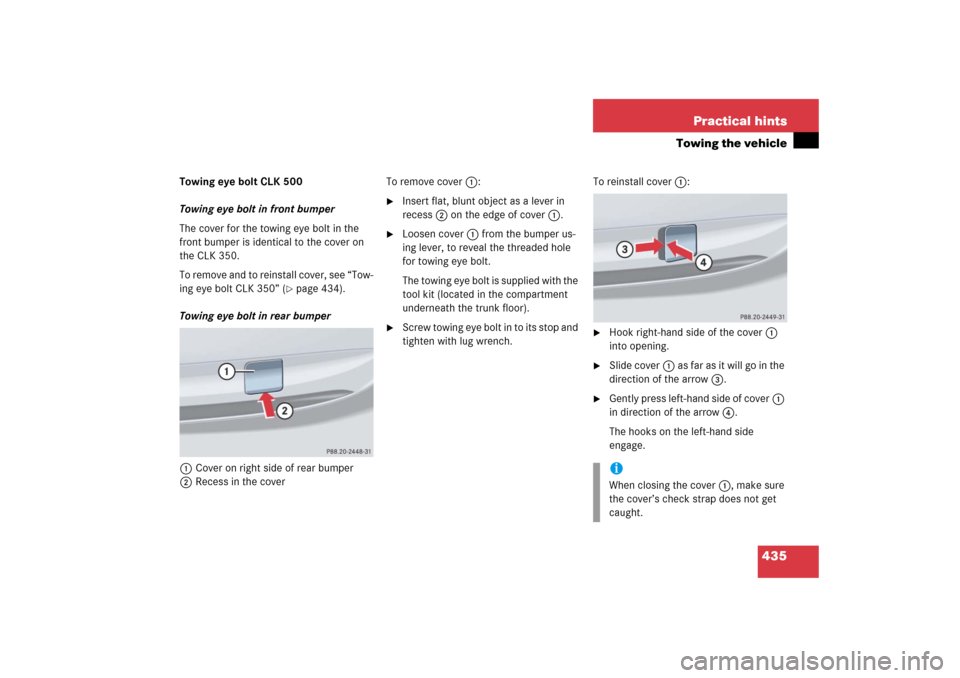 MERCEDES-BENZ CLK COUPE 2006 C209 Owners Manual 435 Practical hints
Towing the vehicle
Towing eye bolt CLK 500
Towing eye bolt in front bumper
The cover for the towing eye bolt in the 
front bumper is identical to the cover on 
the CLK 350.
To remo