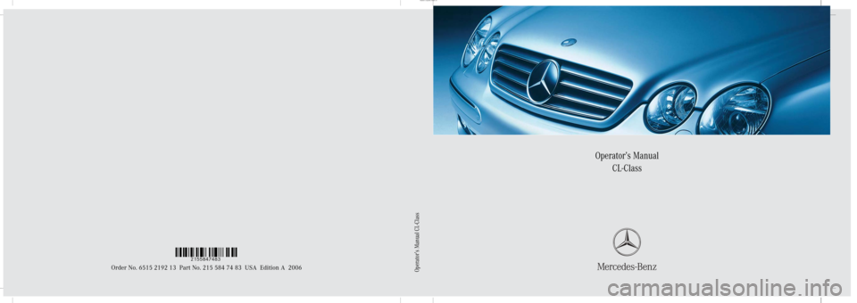 MERCEDES-BENZ CL65AMG 2006 C215 Owners Manual Sommer\ Corporate\ Media\ AG
Operator’s Manual
CL-Class
Order No. 6515 2192 13 Part No. 215 584 74 83 USA Edition A 2006
Ê5WtjsbË2155847483
Operator’s Manual CL-Class 