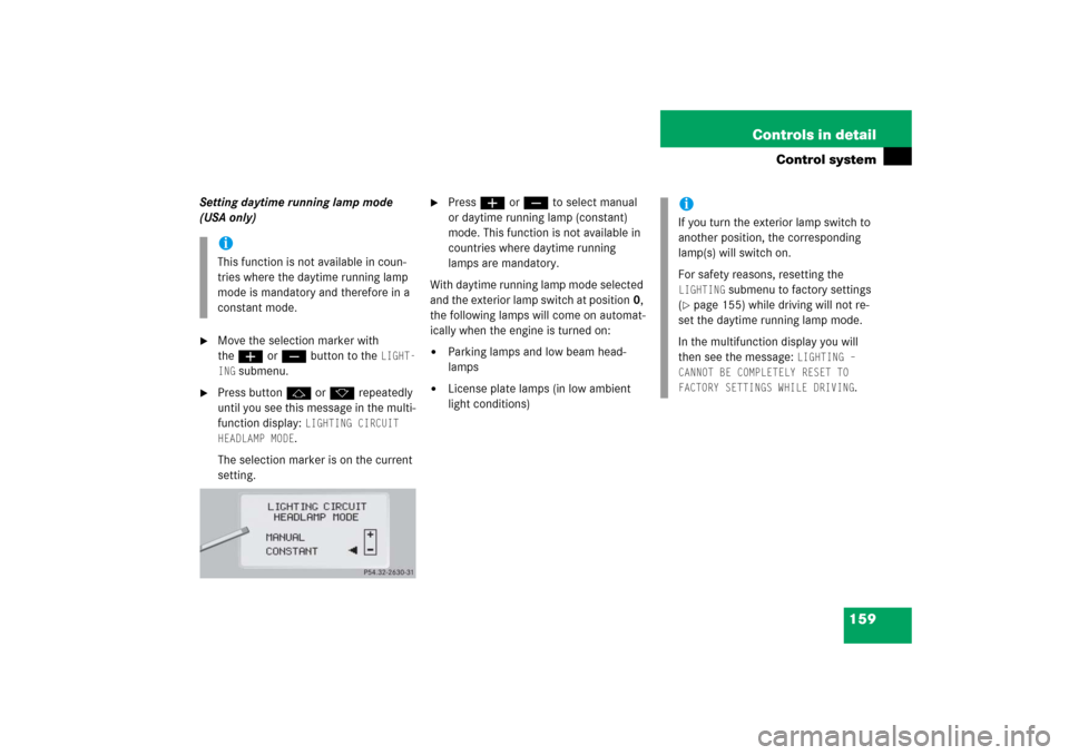 MERCEDES-BENZ CL600 2006 C215 Service Manual 159 Controls in detail
Control system
Setting daytime running lamp mode 
(USA only)
Move the selection marker with 
theæ orç button to the 
LIGHT-
ING
 submenu.

Press buttonj ork repeatedly 
unti