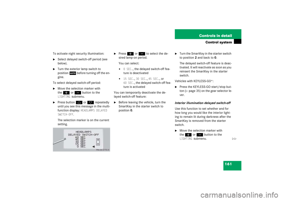 MERCEDES-BENZ CL55AMG 2006 C215 Owners Manual 161 Controls in detail
Control system
To activate night security illumination:
Select delayed switch-off period (see 
below).

Turn the exterior lamp switch to 
positionU before turning off the en-
