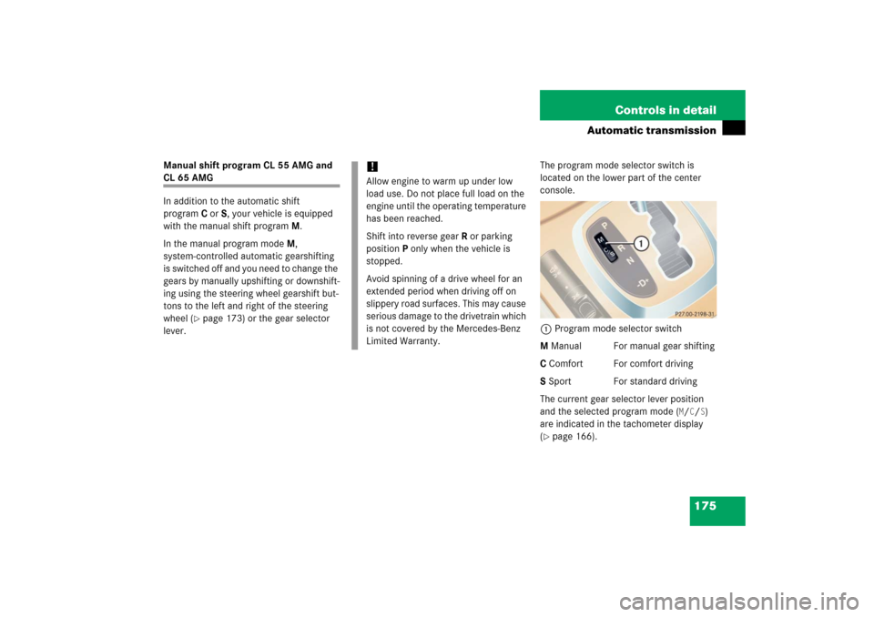 MERCEDES-BENZ CL600 2006 C215 Owners Manual 175 Controls in detail
Automatic transmission
Manual shift program CL 55 AMG and CL 65 AMG
In addition to the automatic shift 
programC orS, your vehicle is equipped 
with the manual shift programM.
I