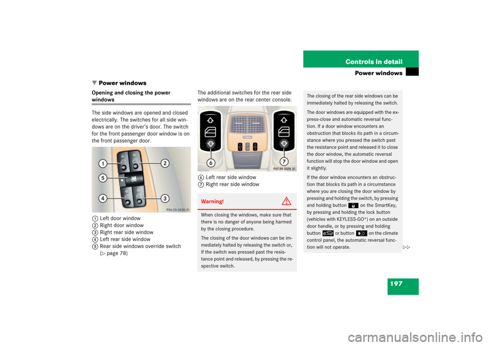 MERCEDES-BENZ CL55AMG 2006 C215 Owners Manual 197 Controls in detail
Power windows
Power windows
Opening and closing the power windows
The side windows are opened and closed 
electrically. The switches for all side win-
dows are on the driver’