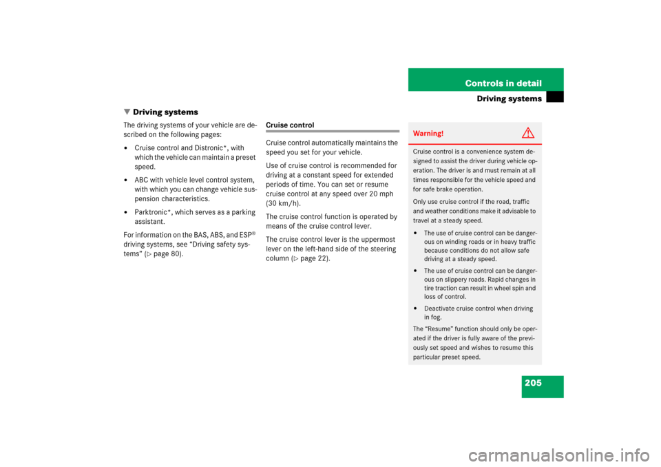 MERCEDES-BENZ CL600 2006 C215 Owners Manual 205 Controls in detail
Driving systems
Driving systems
The driving systems of your vehicle are de-
scribed on the following pages:
Cruise control and Distronic*, with 
which the vehicle can maintain