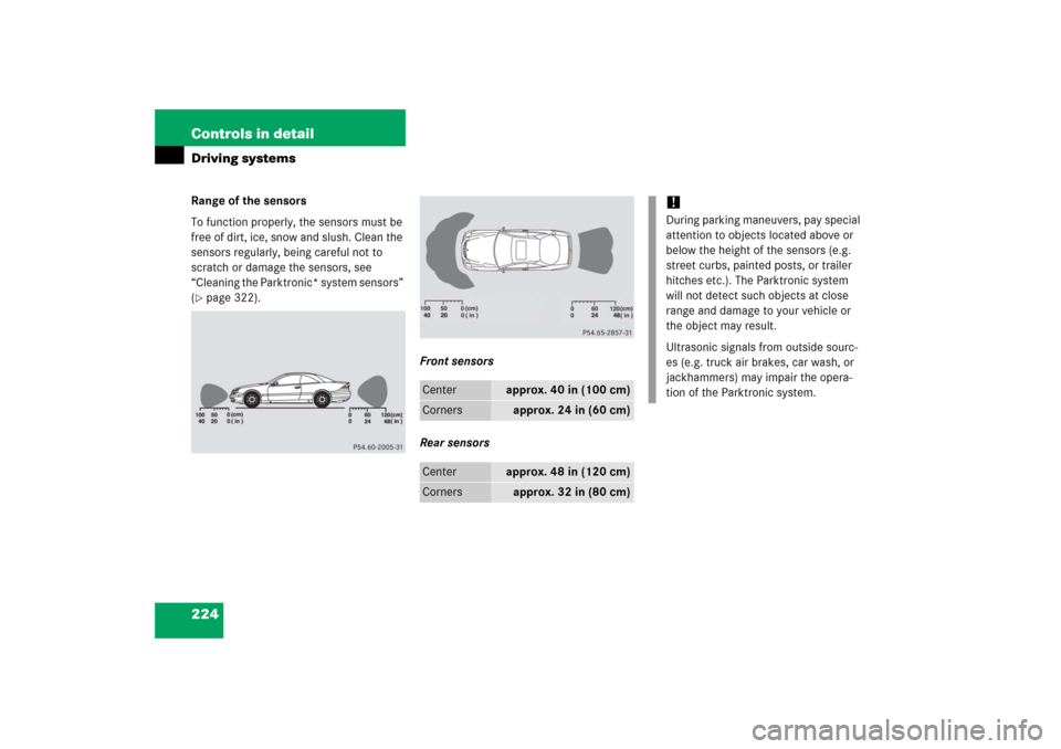 MERCEDES-BENZ CL55AMG 2006 C215 Owners Manual 224 Controls in detailDriving systemsRange of the sensors
To function properly, the sensors must be 
free of dirt, ice, snow and slush. Clean the 
sensors regularly, being careful not to 
scratch or d