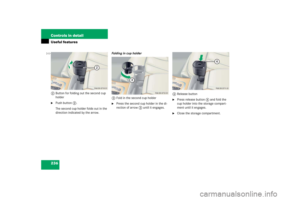 MERCEDES-BENZ CL55AMG 2006 C215 Owners Manual 236 Controls in detailUseful features2Button for folding out the second cup 
holder
Push button2.
The second cup holder folds out in the 
direction indicated by the arrow.Folding in cup holder
3Fold 