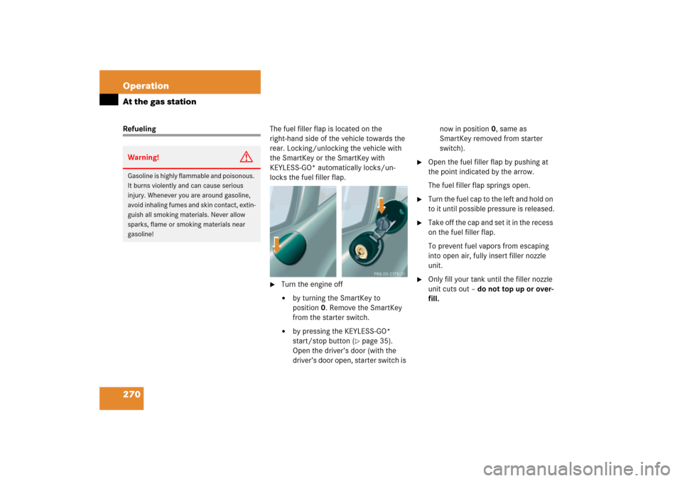 MERCEDES-BENZ CL55AMG 2006 C215 Owners Manual 270 OperationAt the gas stationRefuelingThe fuel filler flap is located on the 
right-hand side of the vehicle towards the 
rear. Locking/unlocking the vehicle with 
the SmartKey or the SmartKey with 
