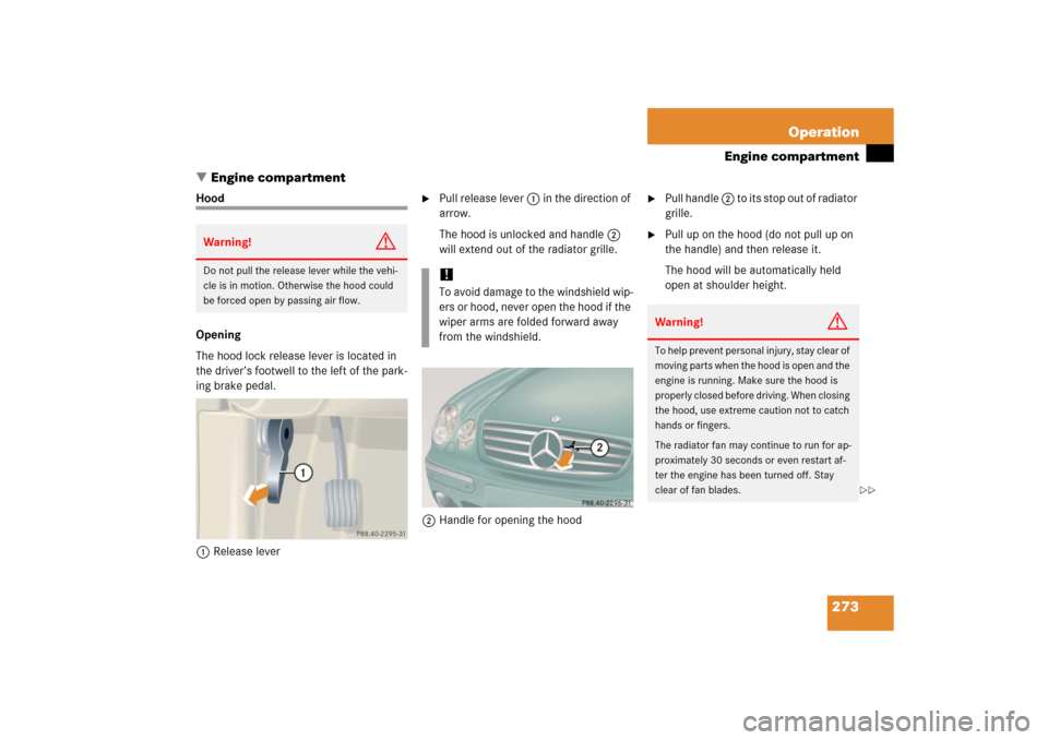 MERCEDES-BENZ CL600 2006 C215 Owners Manual 273 Operation
Engine compartment
Engine compartment
Hood
Opening
The hood lock release lever is located in 
the driver’s footwell to the left of the park-
ing brake pedal.
1Release lever

Pull rel