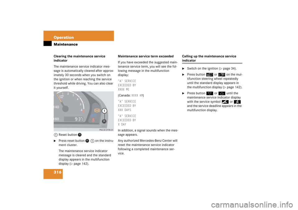 MERCEDES-BENZ CL500 2006 C215 Owners Manual 316 OperationMaintenanceClearing the maintenance service 
indicator
The maintenance service indicator mes-
sage is automatically cleared after approx-
imately 30 seconds when you switch on 
the igniti