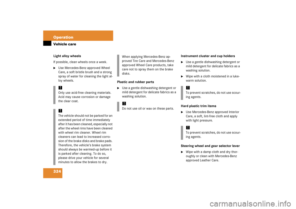 MERCEDES-BENZ CL500 2006 C215 Owners Manual 324 OperationVehicle careLight alloy wheels
If possible, clean wheels once a week.
Use Mercedes-Benz approved Wheel 
Care, a soft bristle brush and a strong 
spray of water for cleaning the light al-