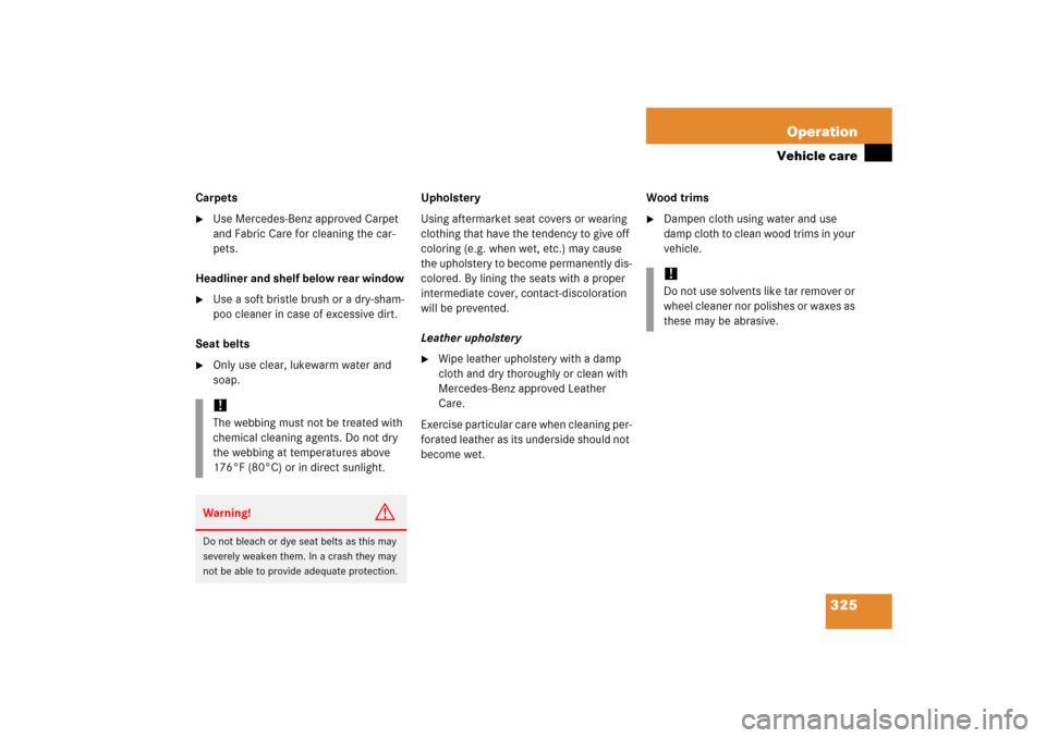 MERCEDES-BENZ CL500 2006 C215 Owners Manual 325 Operation
Vehicle care
Carpets
Use Mercedes-Benz approved Carpet 
and Fabric Care for cleaning the car-
pets.
Headliner and shelf below rear window 

Use a soft bristle brush or a dry-sham-
poo 