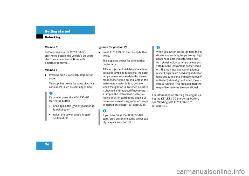 MERCEDES-BENZ CL600 2006 C215 Owners Guide 36 Getting startedUnlockingPosition 0
Before you press the KEYLESS-GO 
start/stop button, the vehicle’s on-board 
electronics have status 0 (as with 
SmartKey removed).
Position 1
Press KEYLESS-GO 