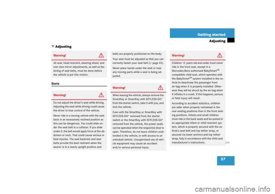 MERCEDES-BENZ CL55AMG 2006 C215 Owners Manual 37 Getting started
Adjusting
Adjusting
SeatsWarning!
G
All seat, head restraint, steering wheel, and 
rear view mirror adjustments, as well as fas-
tening of seat belts, must be done before 
the vehi