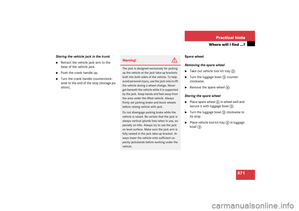 MERCEDES-BENZ CL600 2006 C215 Owners Manual 371 Practical hints
Where will I find ...?
Storing the vehicle jack in the trunk
Retract the vehicle jack arm to the 
base of the vehicle jack.

Push the crank handle up.

Turn the crank handle cou