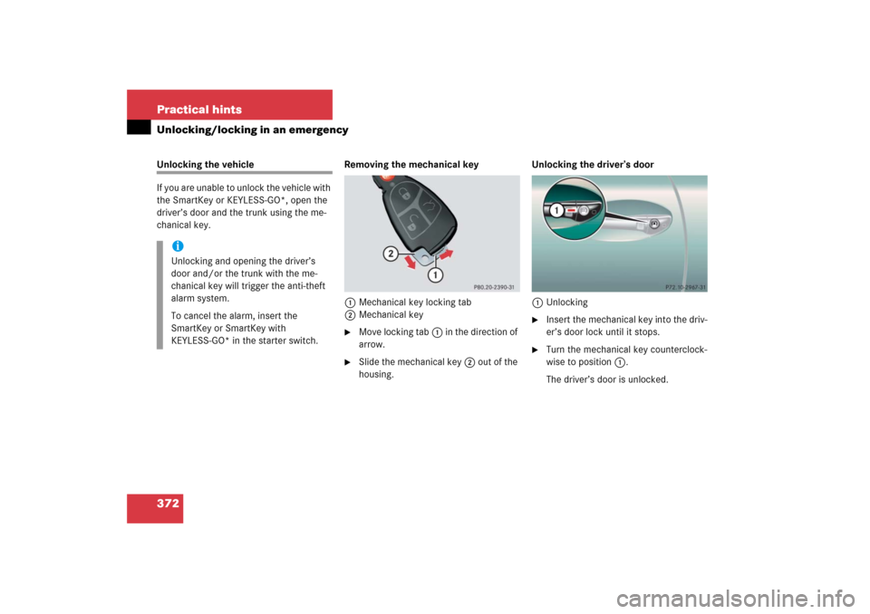 MERCEDES-BENZ CL600 2006 C215 Owners Manual 372 Practical hintsUnlocking/locking in an emergencyUnlocking the vehicle
If you are unable to unlock the vehicle with 
the SmartKey or KEYLESS-GO*, open the 
driver’s door and the trunk using the m