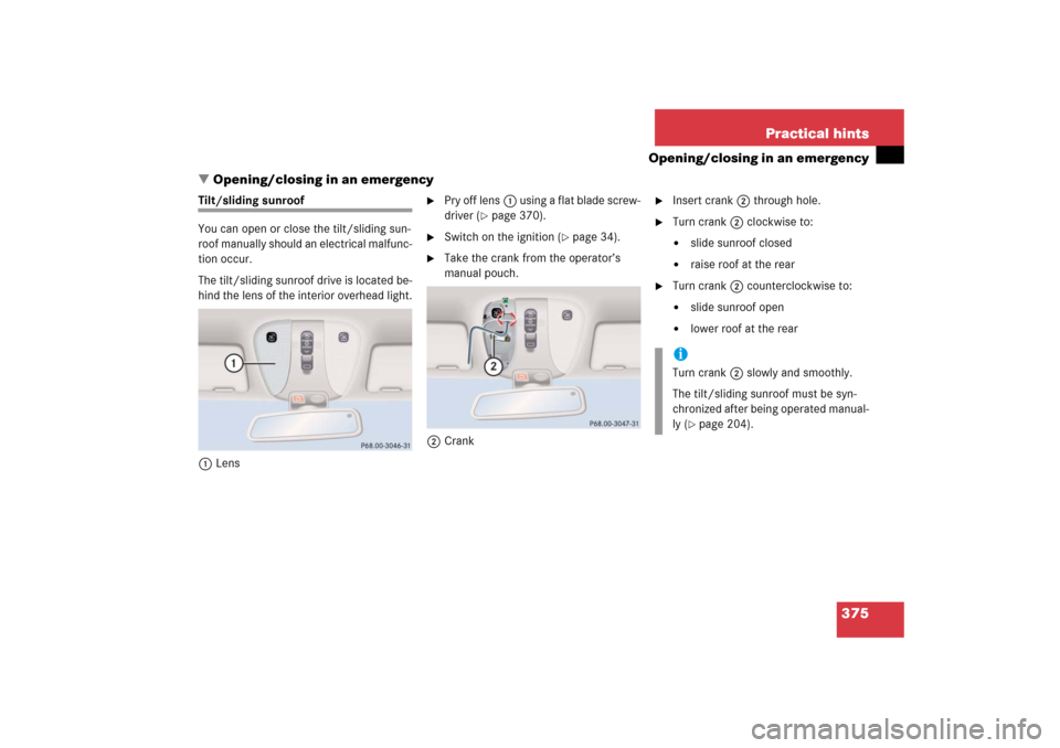 MERCEDES-BENZ CL600 2006 C215 Owners Manual 375 Practical hints
Opening/closing in an emergency
Opening/closing in an emergency
Tilt/sliding sunroof
You can open or close the tilt/sliding sun-
roof manually should an electrical malfunc-
tion o