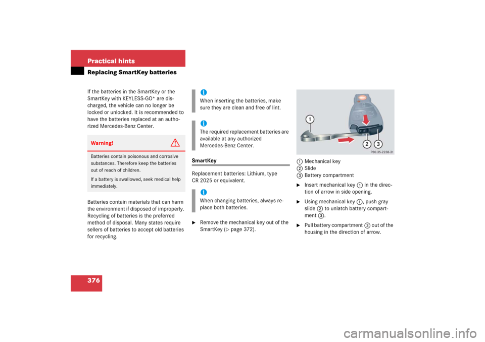 MERCEDES-BENZ CL600 2006 C215 Owners Manual 376 Practical hintsReplacing SmartKey batteriesIf the batteries in the SmartKey or the 
SmartKey with KEYLESS-GO* are dis-
charged, the vehicle can no longer be 
locked or unlocked. It is recommended 