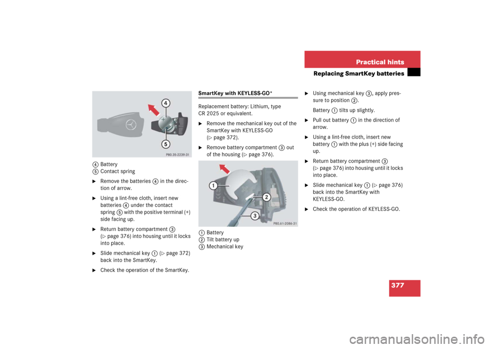 MERCEDES-BENZ CL600 2006 C215 Owners Manual 377 Practical hints
Replacing SmartKey batteries
4Battery
5Contact spring
Remove the batteries4 in the direc-
tion of arrow.

Using a lint-free cloth, insert new 
batteries4 under the contact 
sprin