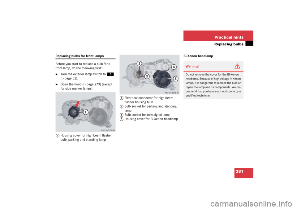 MERCEDES-BENZ CL600 2006 C215 Owners Manual 381 Practical hints
Replacing bulbs
Replacing bulbs for front lamps 
Before you start to replace a bulb for a 
front lamp, do the following first:
Turn the exterior lamp switch to M 
(page 52).

Op