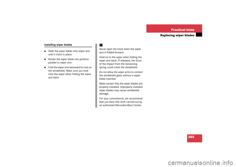 MERCEDES-BENZ CL600 2006 C215 Owners Manual 385 Practical hints
Replacing wiper blades
Installing wiper blades
Slide the wiper blade onto wiper arm 
until it locks in place.

Rotate the wiper blade into position 
parallel to wiper arm.

Fold