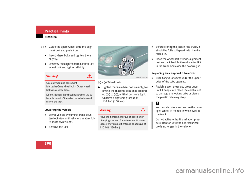 MERCEDES-BENZ CL55AMG 2006 C215 Owners Manual 390 Practical hintsFlat tire
Guide the spare wheel onto the align-
ment bolt and push it on.

Insert wheel bolts and tighten them 
slightly.

Unscrew the alignment bolt, install last 
wheel bolt an