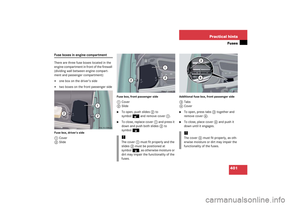 MERCEDES-BENZ CL55AMG 2006 C215 Owners Manual 401 Practical hintsFuses
Fuse boxes in engine compartment
There are three fuse boxes located in the 
engine compartment in front of the firewall 
(dividing wall between engine compart-
ment and passen