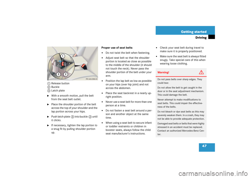 MERCEDES-BENZ CL600 2006 C215 Owners Manual 47 Getting started
Driving
1Release button
2Buckle
3Latch plate
With a smooth motion, pull the belt 
from the seat belt outlet.

Place the shoulder portion of the belt 
across the top of your should