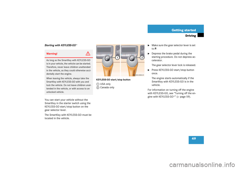 MERCEDES-BENZ CL600 2006 C215 Service Manual 49 Getting started
Driving
Starting with KEYLESS-GO*
You can start your vehicle without the 
SmartKey in the starter switch using the 
KEYLESS-GO start/stop button on the 
gear selector lever.
The Sma