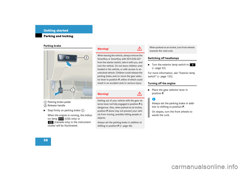 MERCEDES-BENZ CL600 2006 C215 Owners Guide 58 Getting startedParking and lockingParking brake
1Parking brake pedal
2Release handle
Step firmly on parking brake1.
When the engine is running, the indica-
tor lamp ; (USA only) or 
3(Canada only)