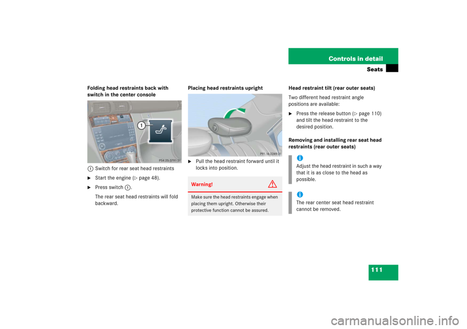 MERCEDES-BENZ C230 2006 W203 Owners Guide 111 Controls in detailSeats
Folding head restraints back with 
switch in the center console
1Switch for rear seat head restraints
Start the engine (
page 48).

Press switch1.
The rear seat head res