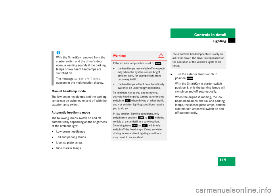 MERCEDES-BENZ C230 2006 W203 Owners Manual 119 Controls in detail
Lighting
Manual headlamp mode
The low beam headlamps and the parking 
lamps can be switched on and off with the 
exterior lamp switch.
Automatic headlamp mode
The following lamp