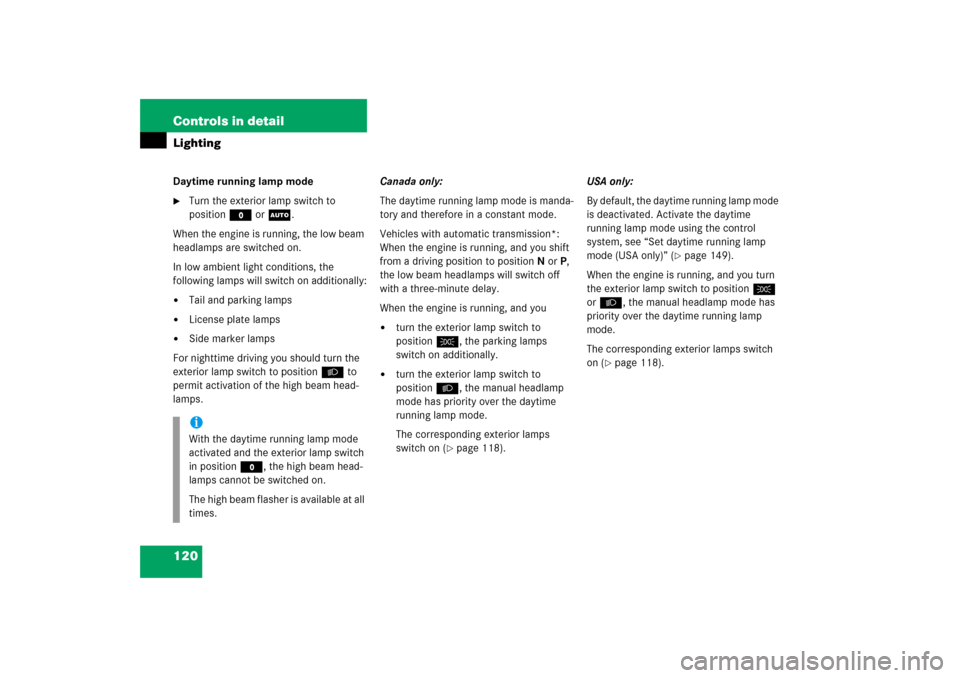 MERCEDES-BENZ C230 2006 W203 Owners Manual 120 Controls in detailLightingDaytime running lamp mode
Turn the exterior lamp switch to 
positionM orU.
When the engine is running, the low beam 
headlamps are switched on. 
In low ambient light con