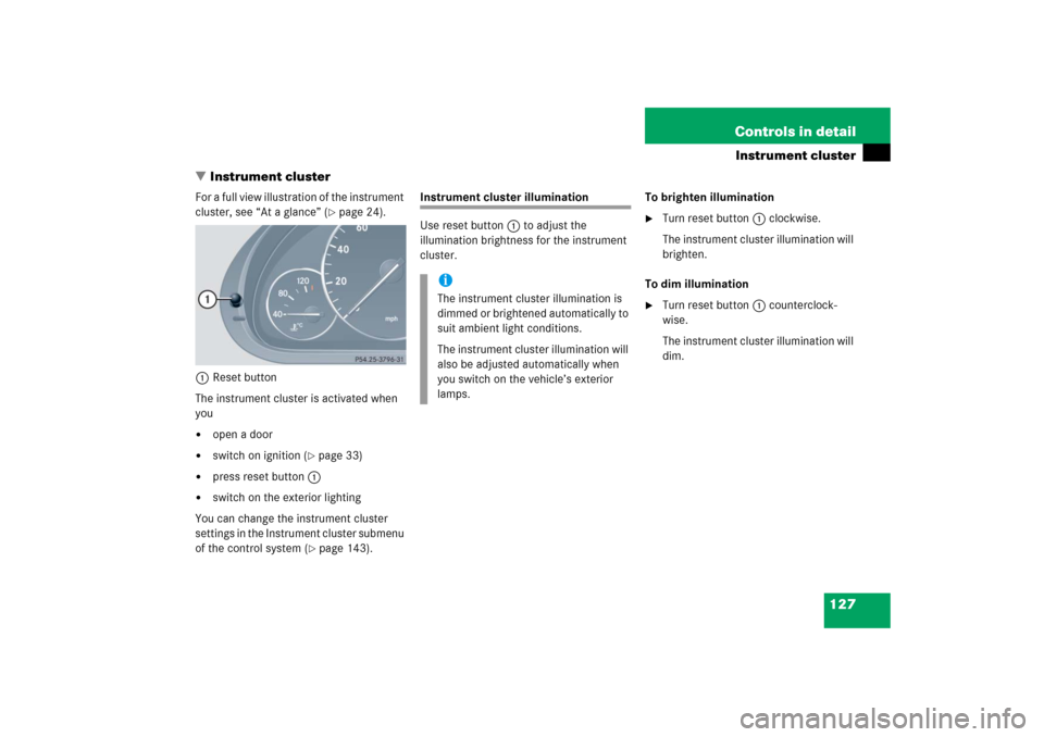 MERCEDES-BENZ C230 2006 W203 User Guide 127 Controls in detail
Instrument cluster
Instrument cluster
For a full view illustration of the instrument 
cluster, see “At a glance” (
page 24).
1Reset button
The instrument cluster is activa