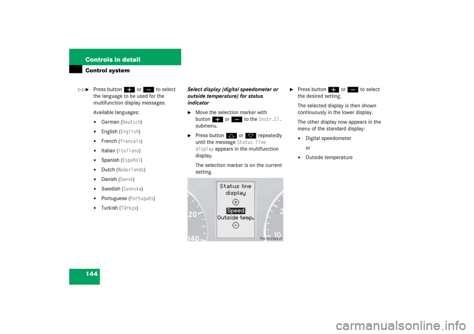 MERCEDES-BENZ C230 2006 W203 Owners Manual 144 Controls in detailControl system
Press buttonæ orç to select 
the language to be used for the 
multifunction display messages.
Available languages:
German (
Deutsch
)

English (
English
)

F