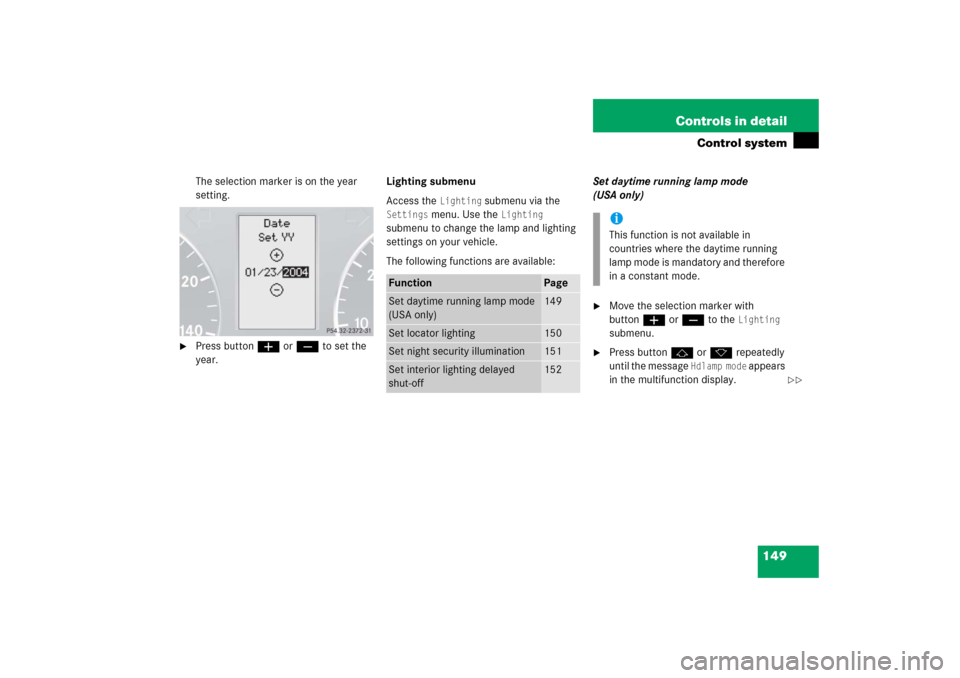 MERCEDES-BENZ C350 4MATIC 2006 W203 Owners Manual 149 Controls in detail
Control system
The selection marker is on the year 
setting.

Press buttonæ orç to set the 
year.Lighting submenu
Access the 
Lighting
 submenu via the 
Settings
 menu. Use t