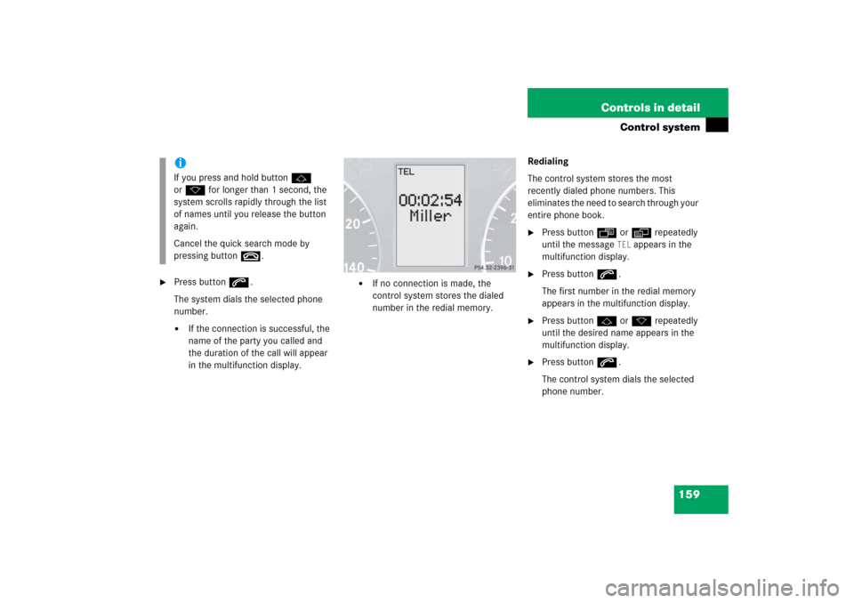 MERCEDES-BENZ C280 2006 W203 Owners Manual 159 Controls in detail
Control system

Press buttons.
The system dials the selected phone 
number.
If the connection is successful, the 
name of the party you called and 
the duration of the call wi