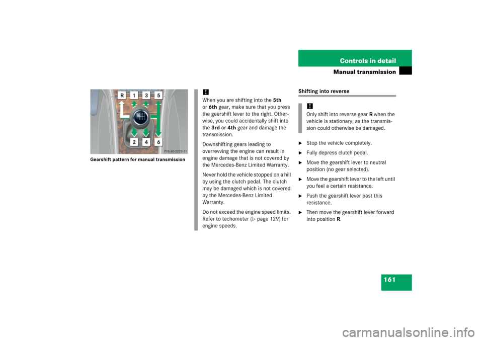 MERCEDES-BENZ C230 2006 W203 User Guide 161 Controls in detail
Manual transmission
Gearshift pattern for manual transmission
Shifting into reverse
Stop the vehicle completely.

Fully depress clutch pedal.

Move the gearshift lever to neu