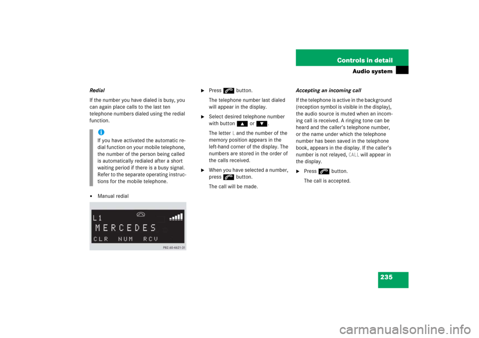 MERCEDES-BENZ C230 2006 W203 Owners Manual 235 Controls in detail
Audio system
Redial
If the number you have dialed is busy, you 
can again place calls to the last ten 
telephone numbers dialed using the redial 
function.
Manual redial

Pres