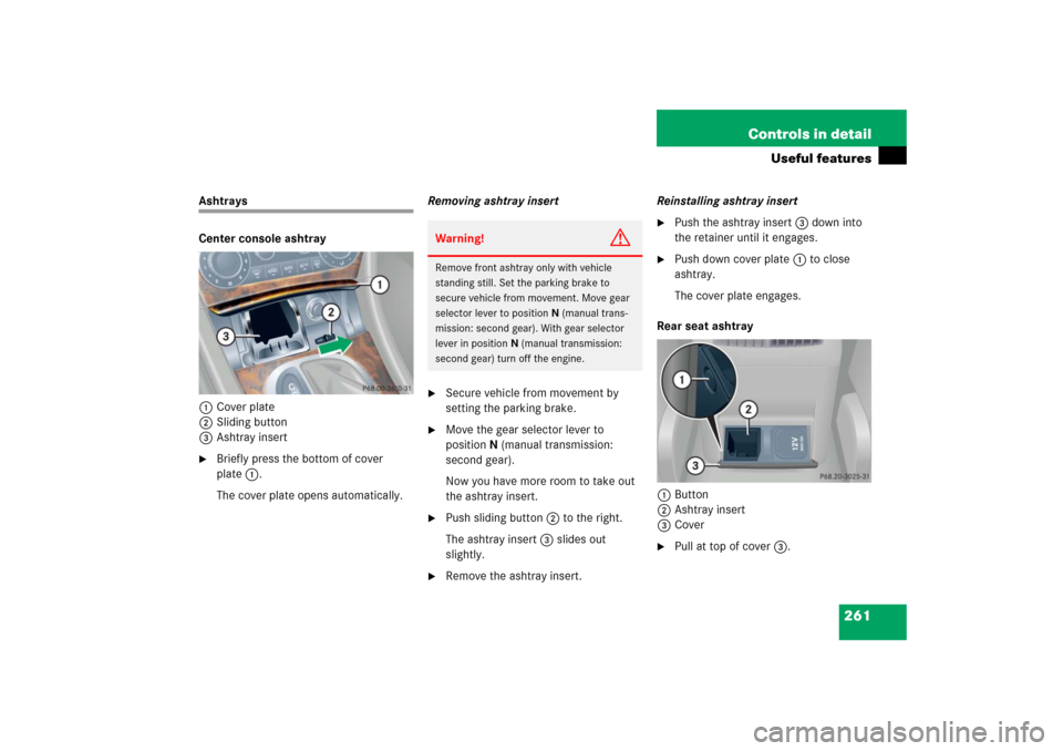 MERCEDES-BENZ C350 2006 W203 Owners Manual 261 Controls in detail
Useful features
Ashtrays
Center console ashtray
1Cover plate
2Sliding button
3Ashtray insert
Briefly press the bottom of cover 
plate1.
The cover plate opens automatically.Remo