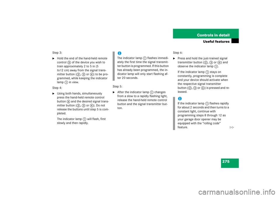 MERCEDES-BENZ C280 2006 W203 Owners Manual 275 Controls in detail
Useful features
Step 3:
Hold the end of the hand-held remote 
control5 of the device you wish to 
train approximately 2 to 5 in (5 
to12 cm) away from the signal trans-
mitter 