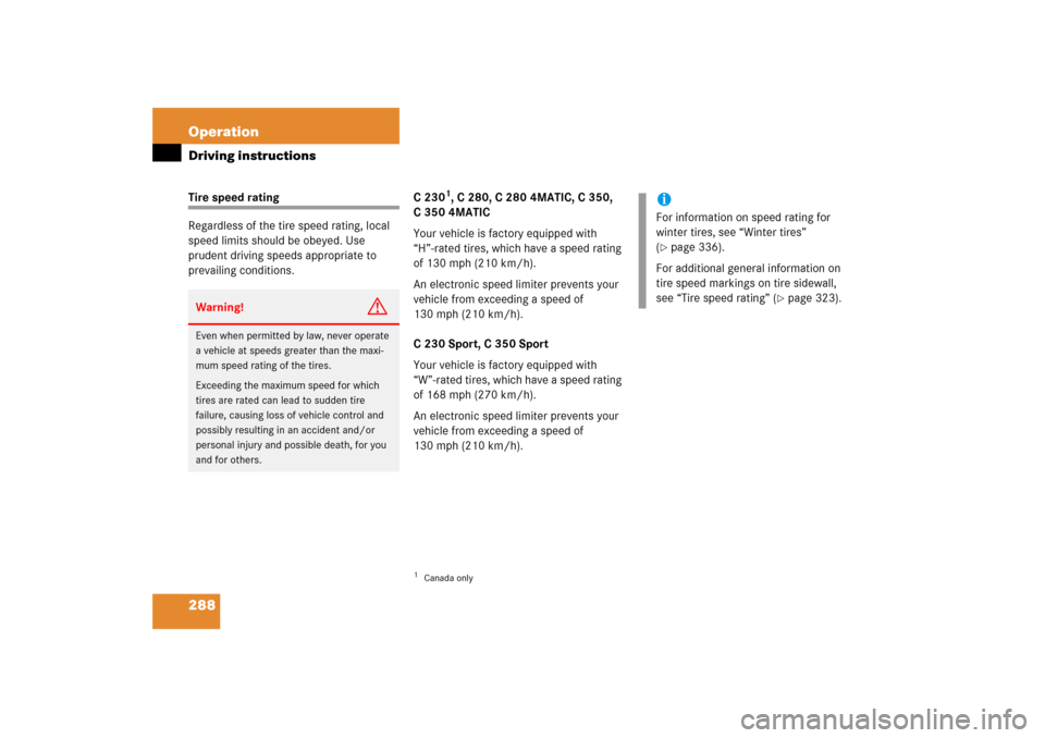 MERCEDES-BENZ C230 2006 W203 Owners Manual 288 OperationDriving instructionsTire speed rating
Regardless of the tire speed rating, local 
speed limits should be obeyed. Use 
prudent driving speeds appropriate to 
prevailing conditions.C 230
1,