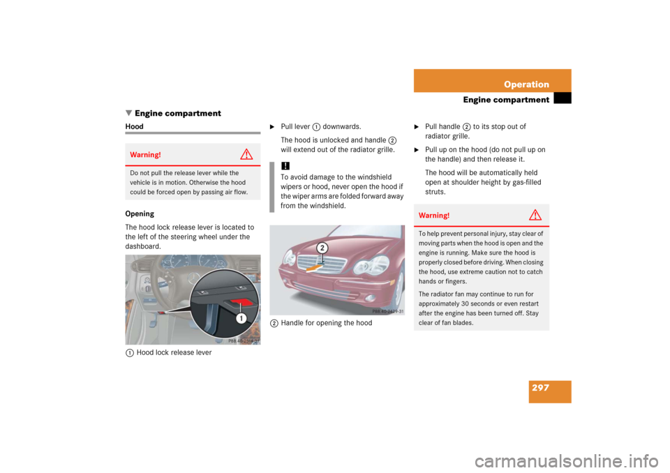 MERCEDES-BENZ C230 2006 W203 Owners Manual 297 Operation
Engine compartment
Engine compartment
Hood
Opening
The hood lock release lever is located to 
the left of the steering wheel under the 
dashboard.
1Hood lock release lever

Pull lever1