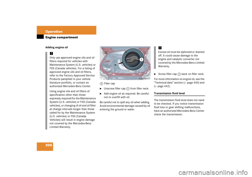 MERCEDES-BENZ C350 2006 W203 Owners Manual 300 OperationEngine compartmentAdding engine oil
1Filler cap

Unscrew filler cap1 from filler neck.

Add engine oil as required. Be careful 
not to overfill with oil.
Be careful not to spill any oil