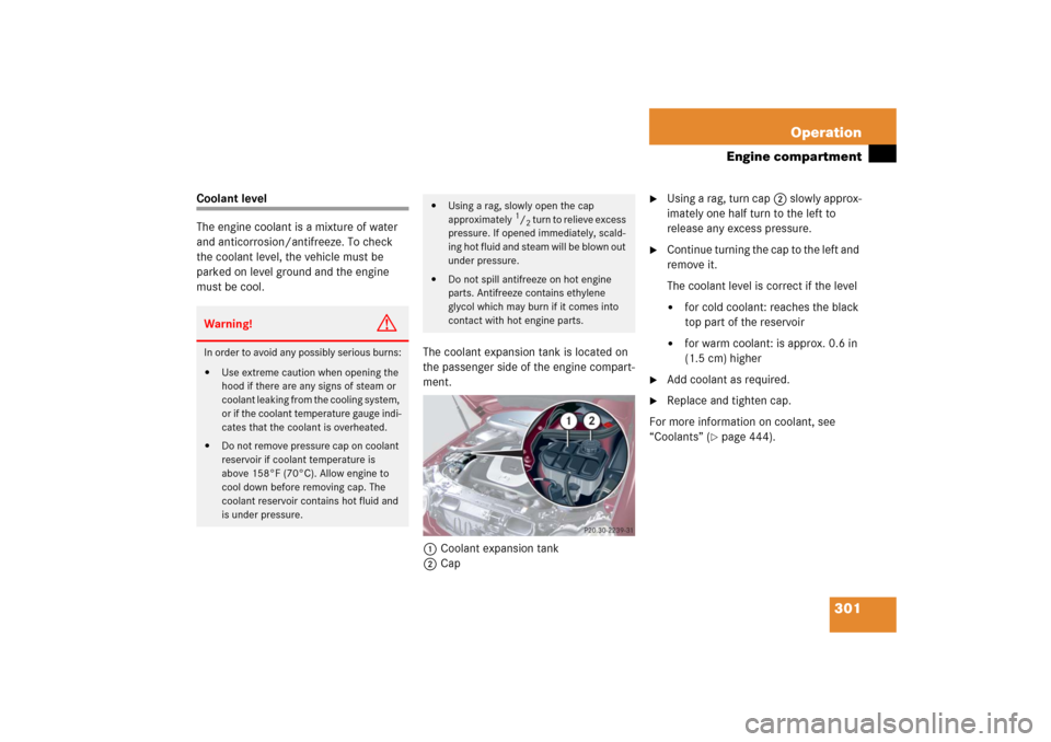 MERCEDES-BENZ C350 4MATIC 2006 W203 Owners Manual 301 Operation
Engine compartment
Coolant level
The engine coolant is a mixture of water 
and anticorrosion/antifreeze. To check 
the coolant level, the vehicle must be 
parked on level ground and the 