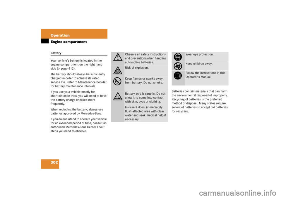 MERCEDES-BENZ C230 2006 W203 User Guide 302 OperationEngine compartmentBattery
Your vehicle’s battery is located in the 
engine compartment on the right hand 
side (
page 412).
The battery should always be sufficiently 
charged in order 