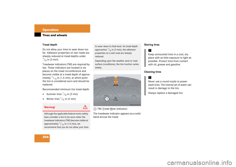 MERCEDES-BENZ C350 4MATIC 2006 W203 Owners Manual 306 OperationTires and wheelsTread depth 
Do not allow your tires to wear down too 
far. Adhesion properties on wet roads are 
sharply reduced at tread depths under 1/8in (3 mm).
Treadwear indicators 