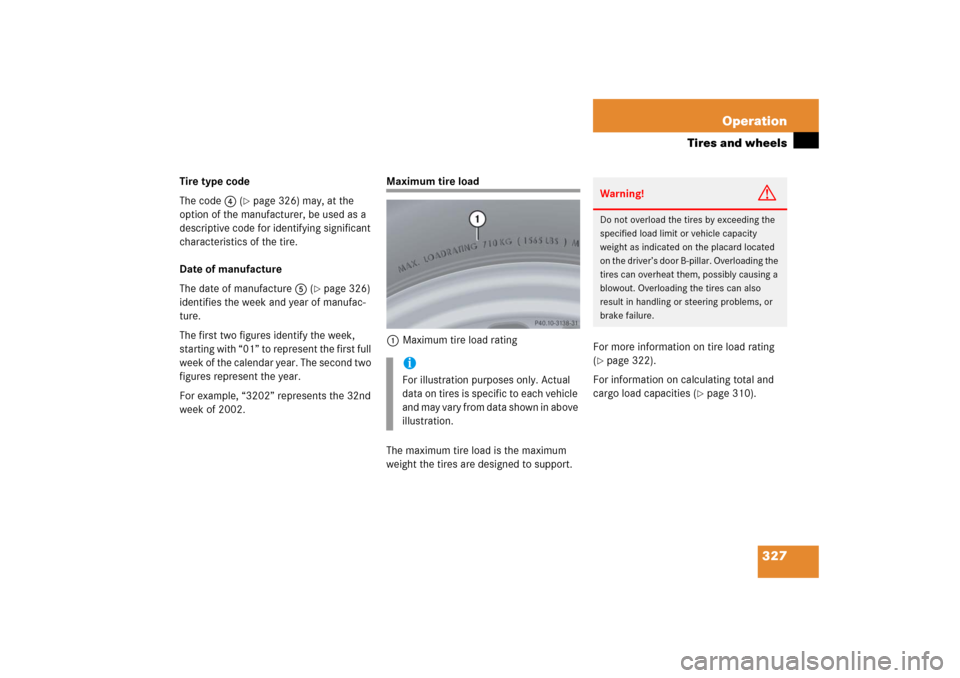 MERCEDES-BENZ C280 2006 W203 User Guide 327 Operation
Tires and wheels
Tire type code
The code4 (
page 326) may, at the 
option of the manufacturer, be used as a 
descriptive code for identifying significant 
characteristics of the tire.
D