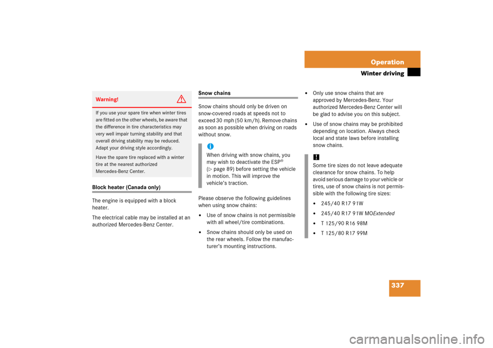 MERCEDES-BENZ C350 4MATIC 2006 W203 Owners Manual 337 Operation
Winter driving
Block heater (Canada only)
The engine is equipped with a block 
heater.
The electrical cable may be installed at an 
authorized Mercedes-Benz Center.
Snow chains
Snow chai