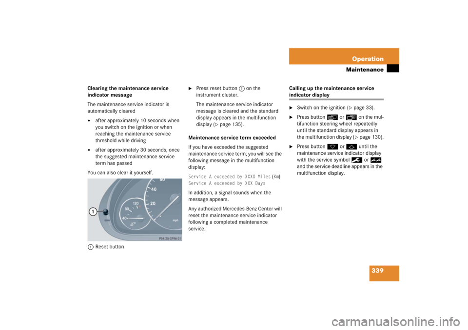 MERCEDES-BENZ C230 2006 W203 Owners Guide 339 Operation
Maintenance
Clearing the maintenance service 
indicator message
The maintenance service indicator is 
automatically cleared
after approximately 10 seconds when 
you switch on the igniti