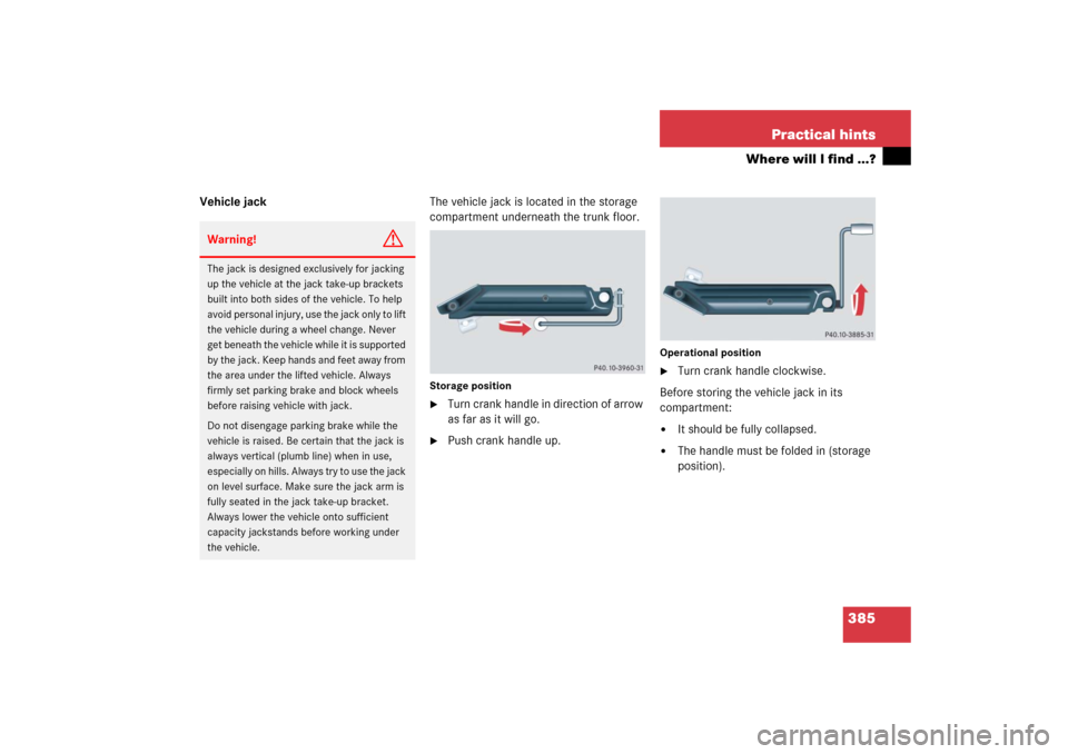 MERCEDES-BENZ C350 2006 W203 Owners Manual 385 Practical hints
Where will I find ...?
Vehicle jackThe vehicle jack is located in the storage 
compartment underneath the trunk floor.
Storage position
Turn crank handle in direction of arrow 
as